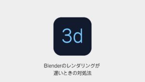 Blenderのレンダリングが遅いときの対処法