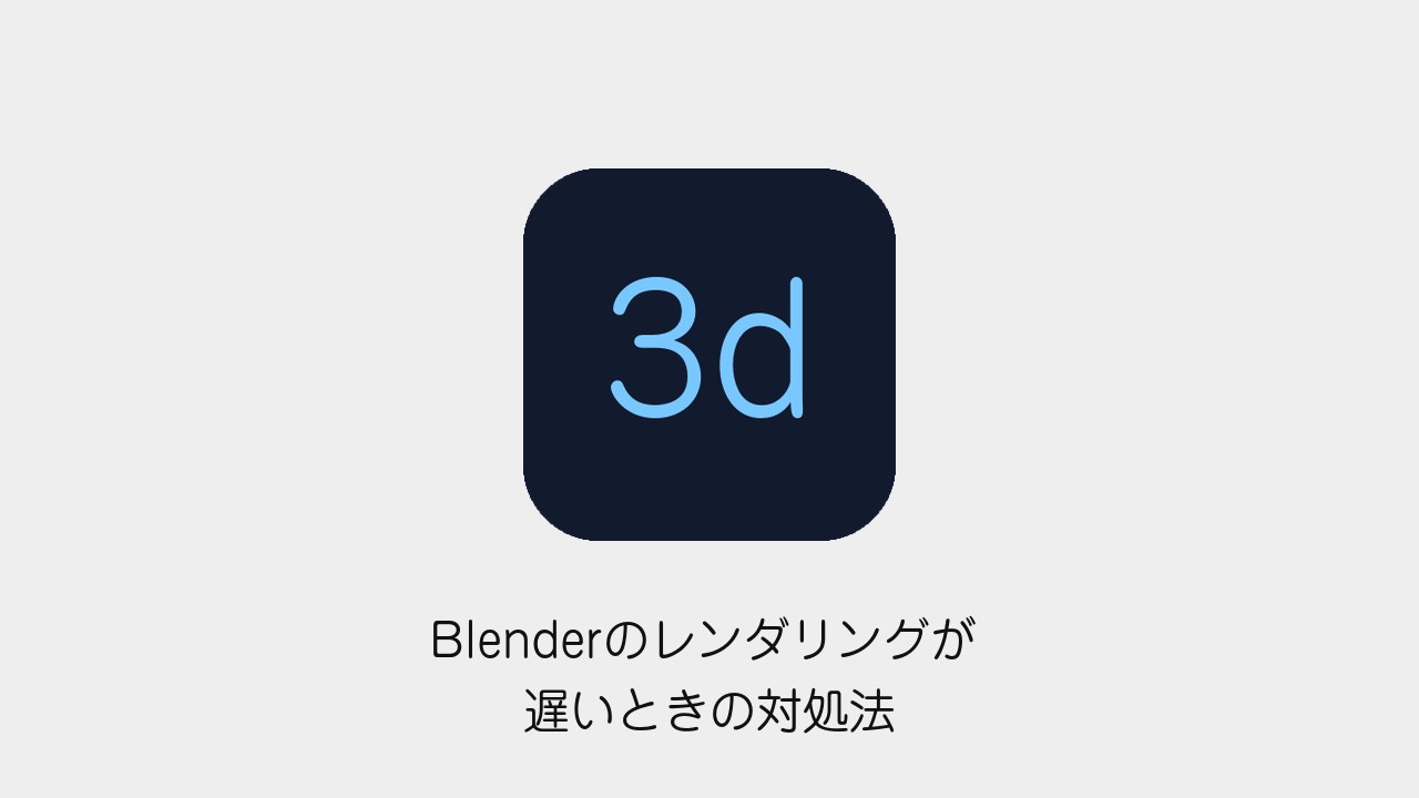 Blenderのレンダリングが遅いときの対処法