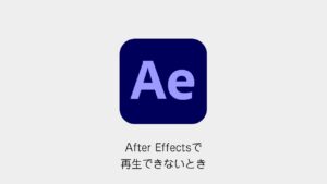 After Effectsで再生できないとき