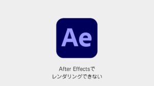 After Effectsでレンダリングできない