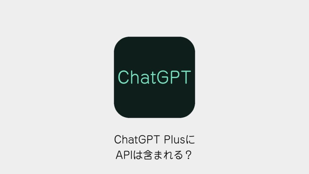 ChatGPT PlusにAPIは含まれる？