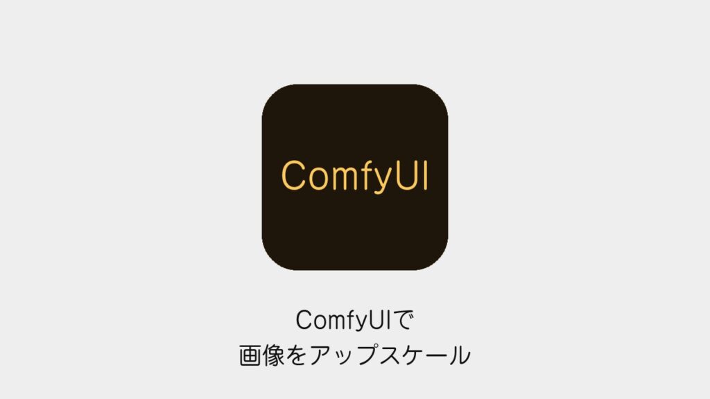 ComfyUIで画像をアップスケール