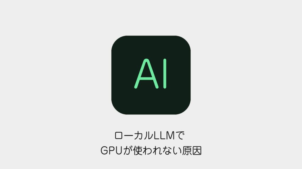 ローカルLLMでGPUが使われない原因と対処法