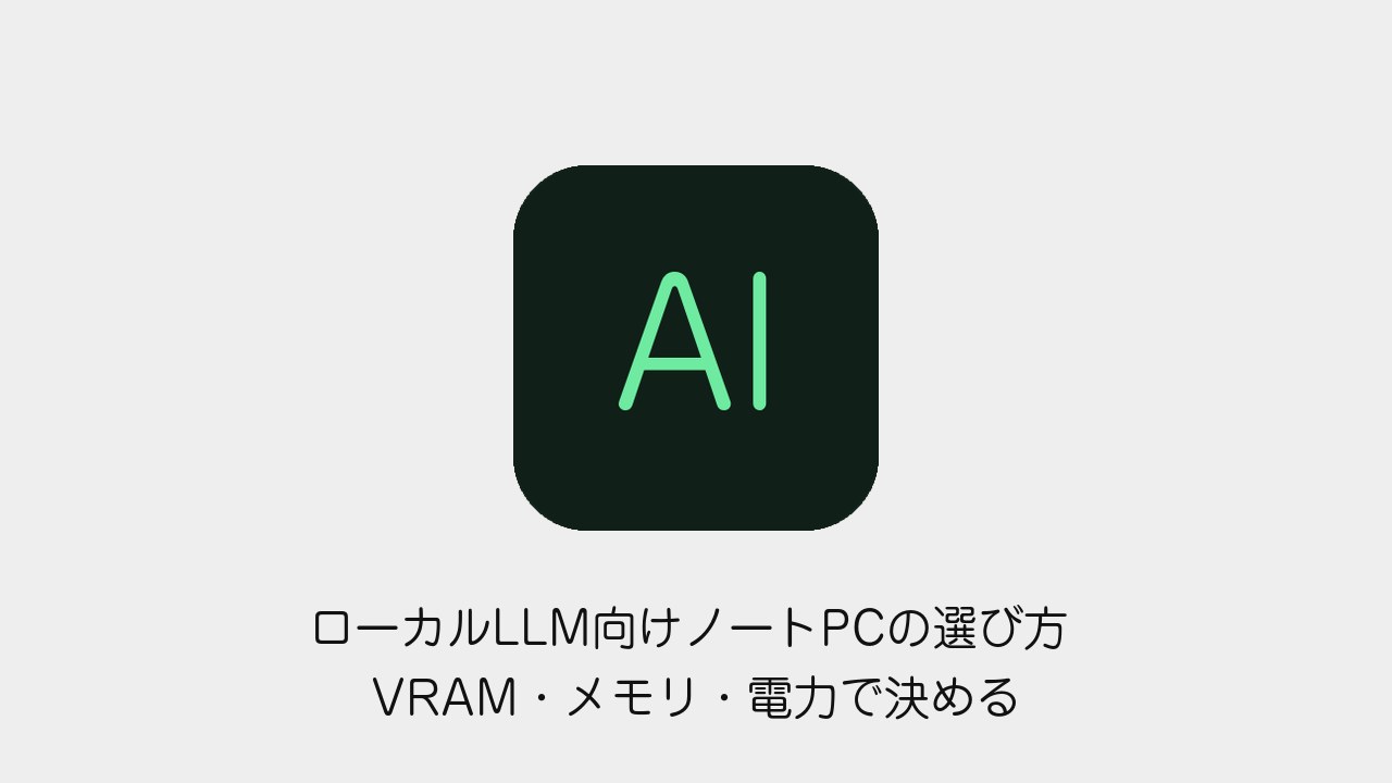 ローカルLLM向けノートPCの選び方 VRAM・メモリ・電力で決める