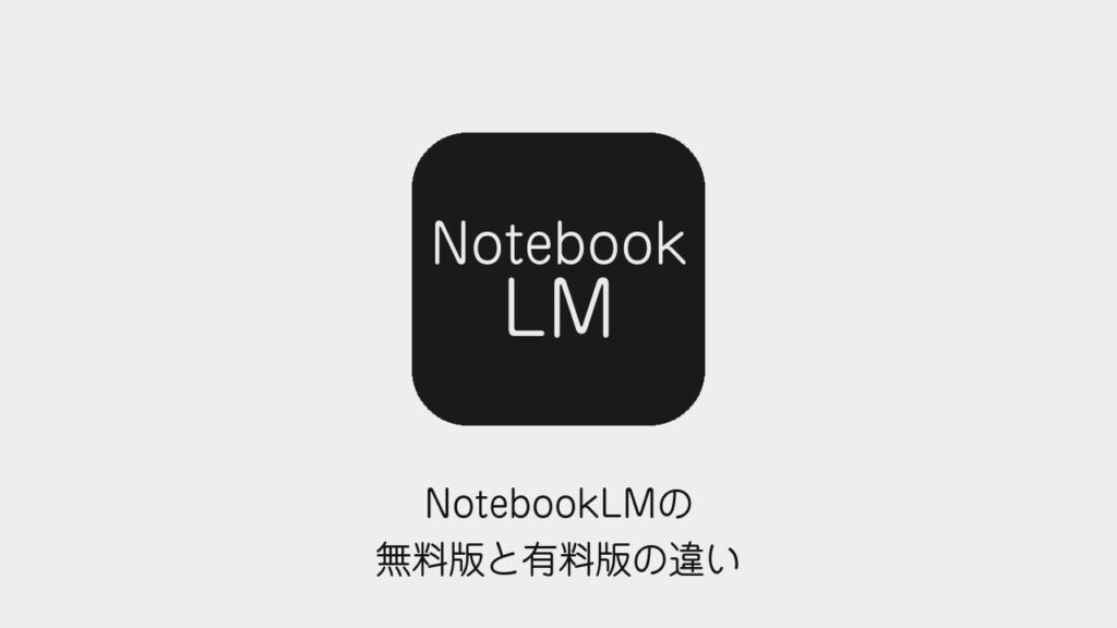 NotebookLMの無料版と有料版の違い