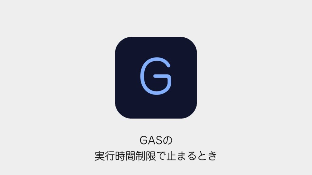 GASの実行時間制限で止まるとき