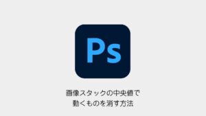 Photoshopの画像スタック｜中央値で動くものを消す方法