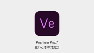 Premiere Proが重いときの対処法