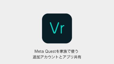 Meta Questを家族で使う方法 追加アカウントとアプリ共有の設定