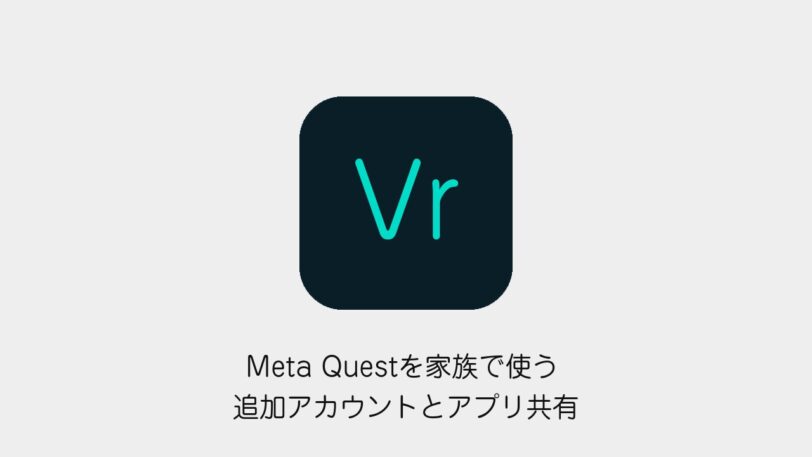 Meta Questを家族で使う方法 追加アカウントとアプリ共有の設定