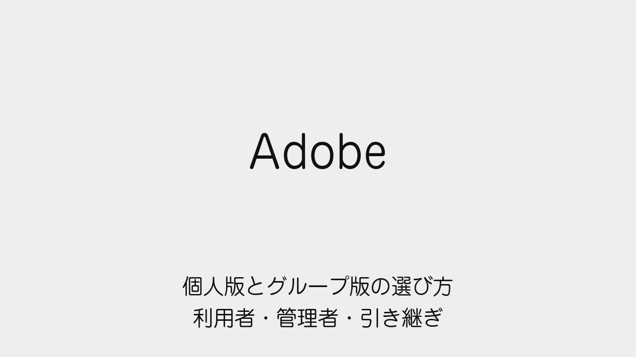 Adobe個人版とグループ版を利用者・管理者・引き継ぎの観点で選ぶ記事の表紙